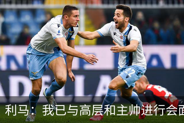 利马：我已与高层和主帅进行会面，这件事情现在已经翻篇